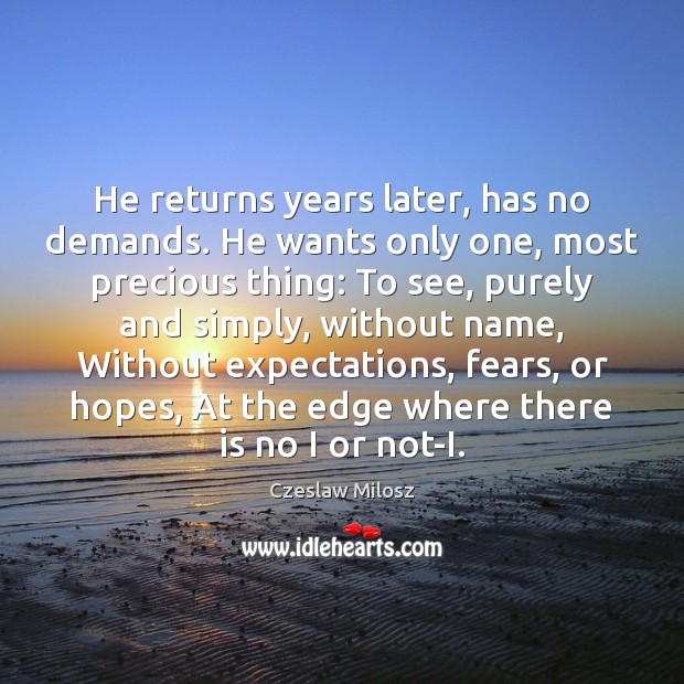He returns years later, has no demands. He wants only one, most Czeslaw Milosz Picture Quote