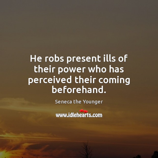 He robs present ills of their power who has perceived their coming beforehand. Image