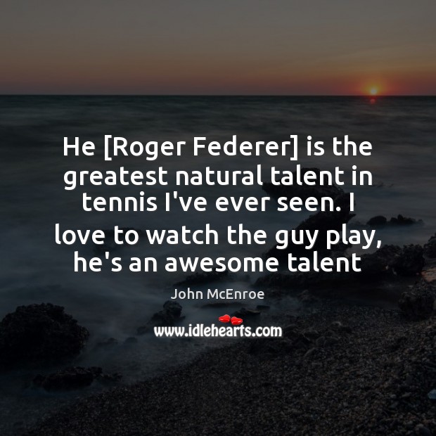 He [Roger Federer] is the greatest natural talent in tennis I’ve ever John McEnroe Picture Quote