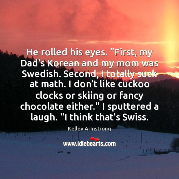 He rolled his eyes. “First, my Dad’s Korean and my mom was Kelley Armstrong Picture Quote