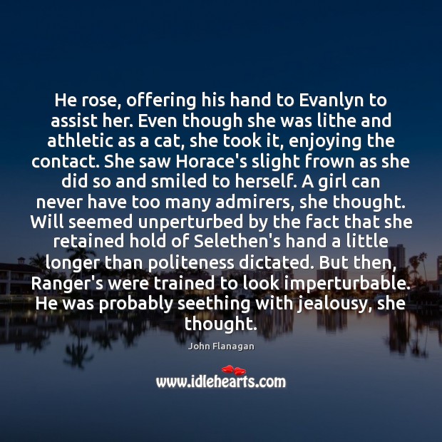 He rose, offering his hand to Evanlyn to assist her. Even though John Flanagan Picture Quote