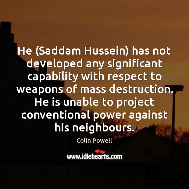 He (Saddam Hussein) has not developed any significant capability with respect to Colin Powell Picture Quote