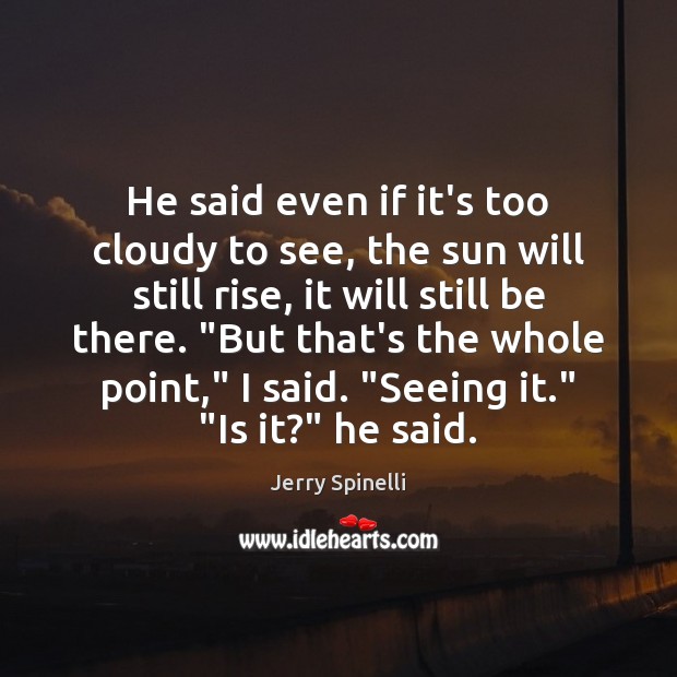 He said even if it’s too cloudy to see, the sun will Image