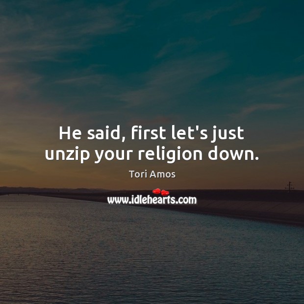 He said, first let’s just unzip your religion down. Image