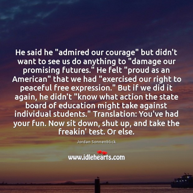 He said he “admired our courage” but didn’t want to see us Jordan Sonnenblick Picture Quote