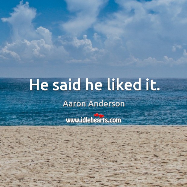 He said he liked it. Aaron Anderson Picture Quote