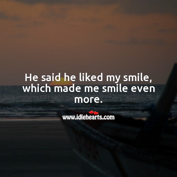 He said he liked my smile, which made me smile even more. Smile Quotes Image