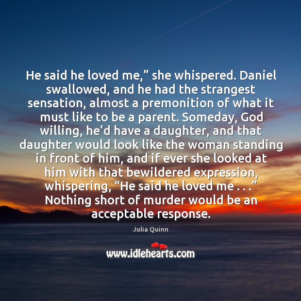 He said he loved me,” she whispered. Daniel swallowed, and he had Julia Quinn Picture Quote
