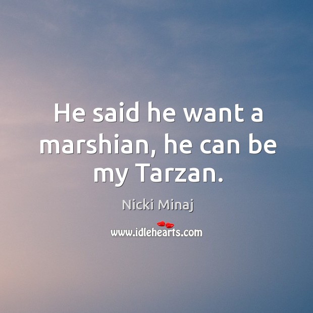 He said he want a marshian, he can be my tarzan. Nicki Minaj Picture Quote