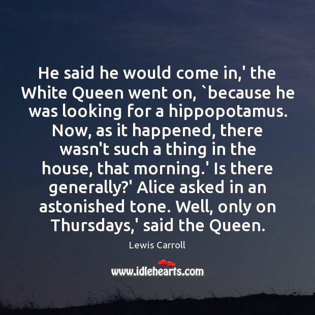 He said he would come in,’ the White Queen went on, ` Lewis Carroll Picture Quote