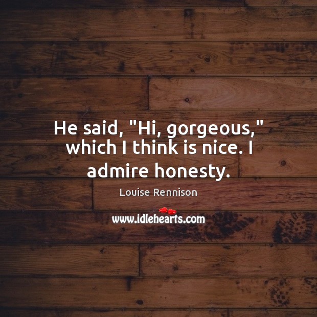 He said, “Hi, gorgeous,” which I think is nice. I admire honesty. Image