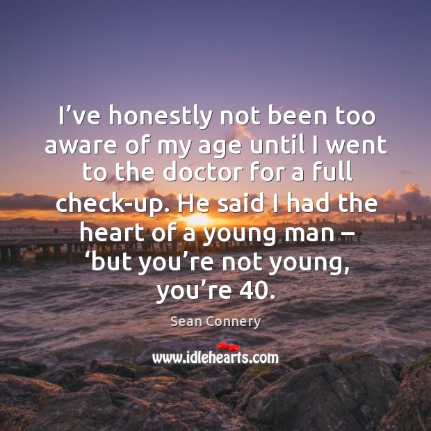He said I had the heart of a young man – ‘but you’re not young, you’re 40. Sean Connery Picture Quote