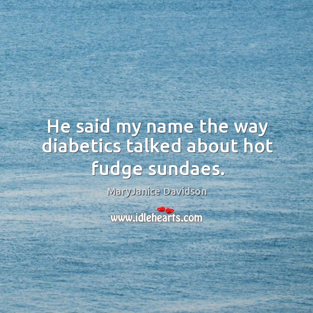 He said my name the way diabetics talked about hot fudge sundaes. Image