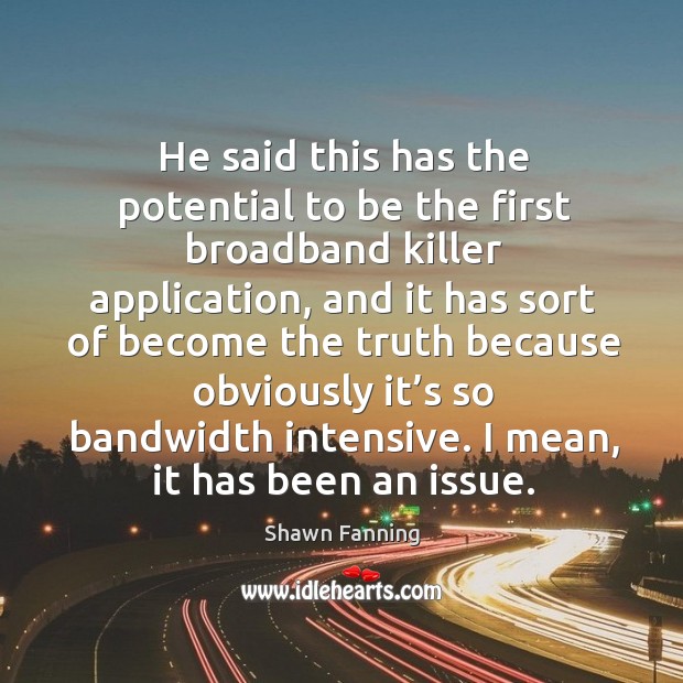 He said this has the potential to be the first broadband killer application Shawn Fanning Picture Quote