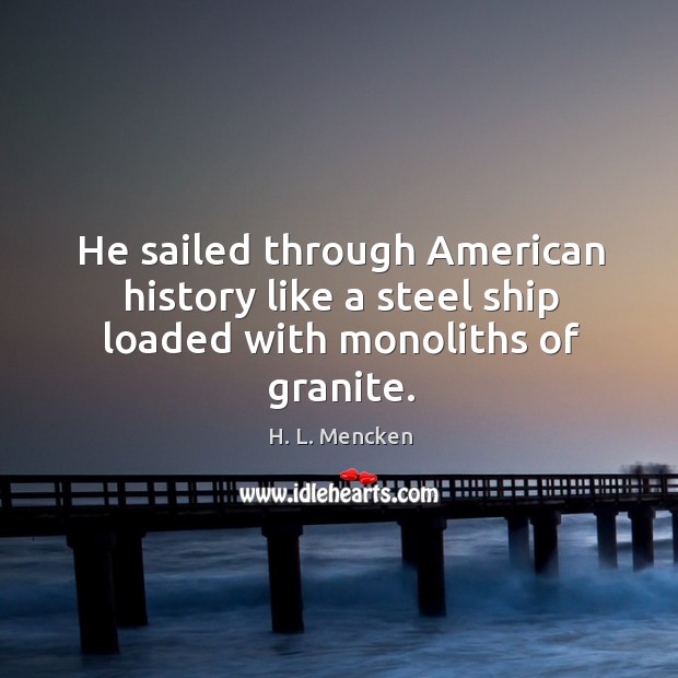 He sailed through American history like a steel ship loaded with monoliths of granite. Image