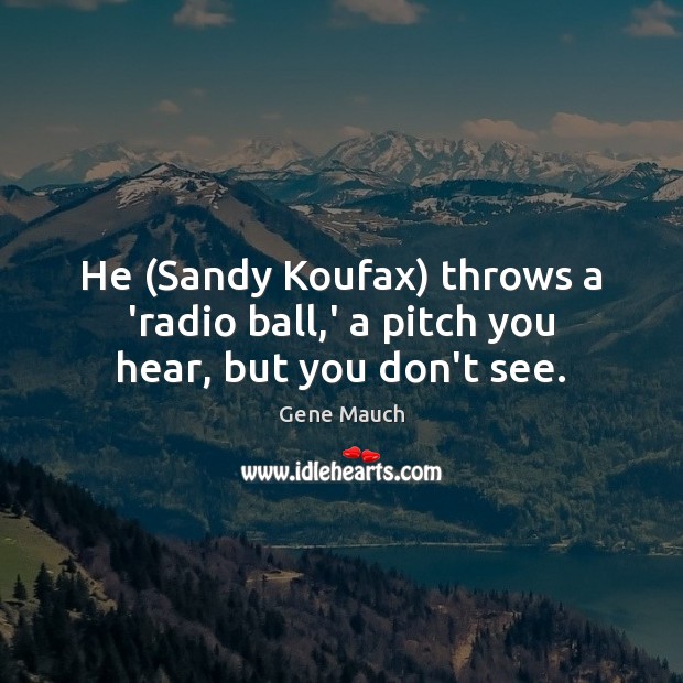 He (Sandy Koufax) throws a ‘radio ball,’ a pitch you hear, but you don’t see. Gene Mauch Picture Quote