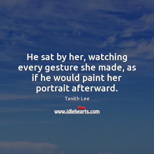 He sat by her, watching every gesture she made, as if he Image
