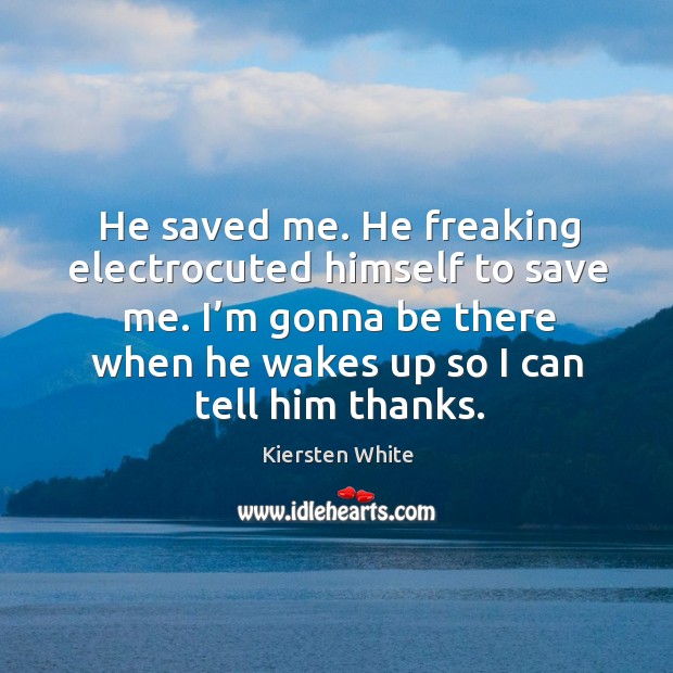 He saved me. He freaking electrocuted himself to save me. I’m Kiersten White Picture Quote