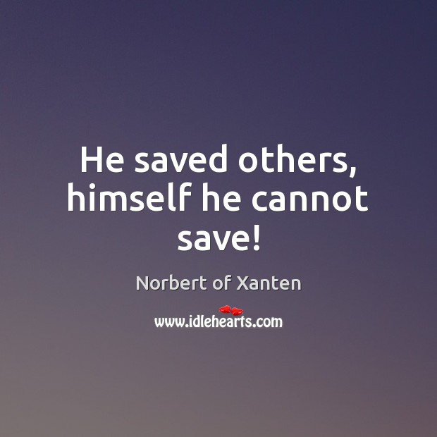 He saved others, himself he cannot save! Norbert of Xanten Picture Quote