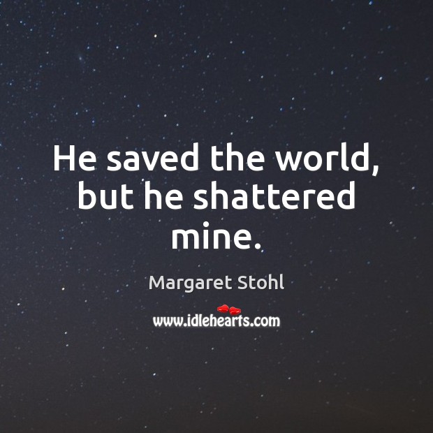 He saved the world, but he shattered mine. Margaret Stohl Picture Quote