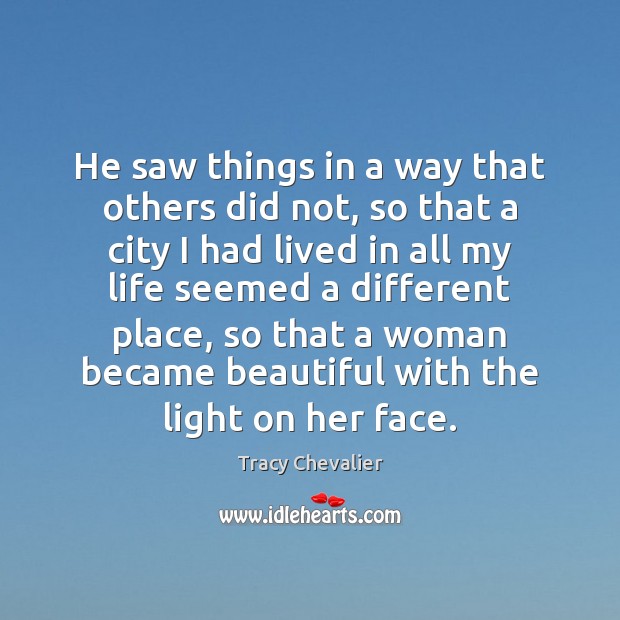 He saw things in a way that others did not, so that Tracy Chevalier Picture Quote