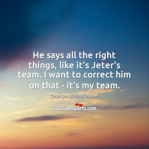 He says all the right things, like it’s Jeter’s team. I want George Steinbrenner Picture Quote