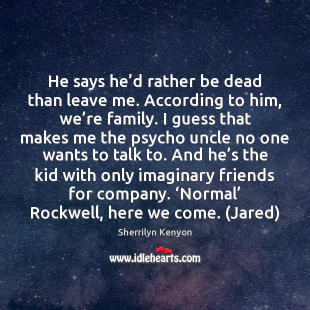 He says he’d rather be dead than leave me. According to Sherrilyn Kenyon Picture Quote