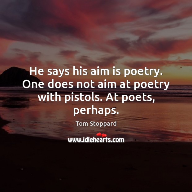 He says his aim is poetry. One does not aim at poetry with pistols. At poets, perhaps. Tom Stoppard Picture Quote