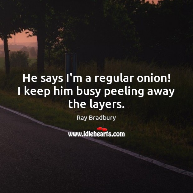 He says I’m a regular onion! I keep him busy peeling away the layers. Ray Bradbury Picture Quote