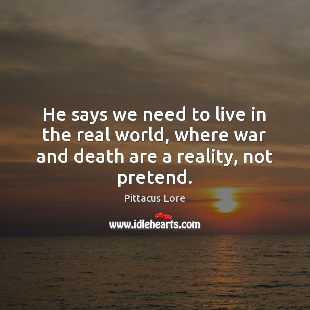 He says we need to live in the real world, where war and death are a reality, not pretend. Image
