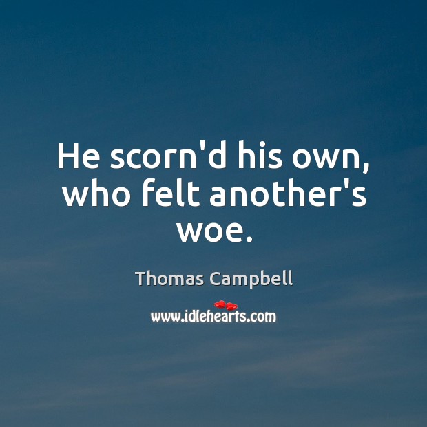 He scorn’d his own, who felt another’s woe. Thomas Campbell Picture Quote