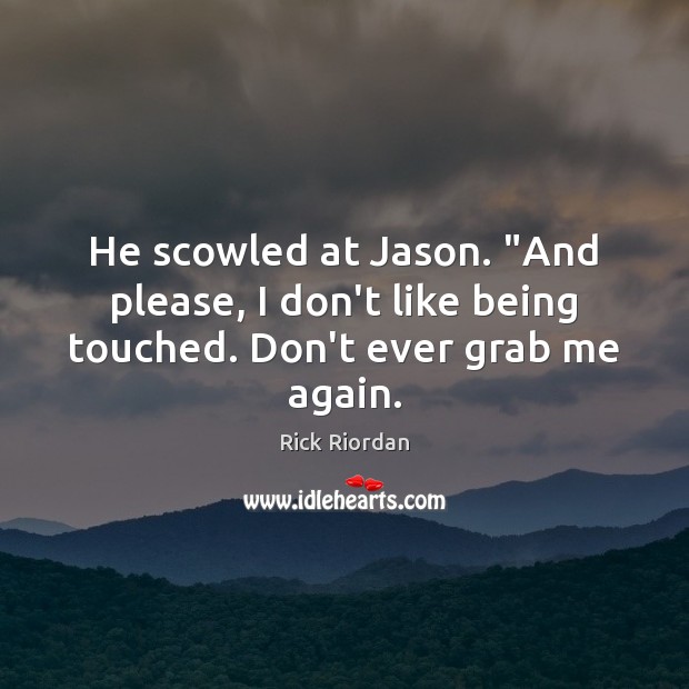 He scowled at Jason. “And please, I don’t like being touched. Don’t ever grab me again. Rick Riordan Picture Quote