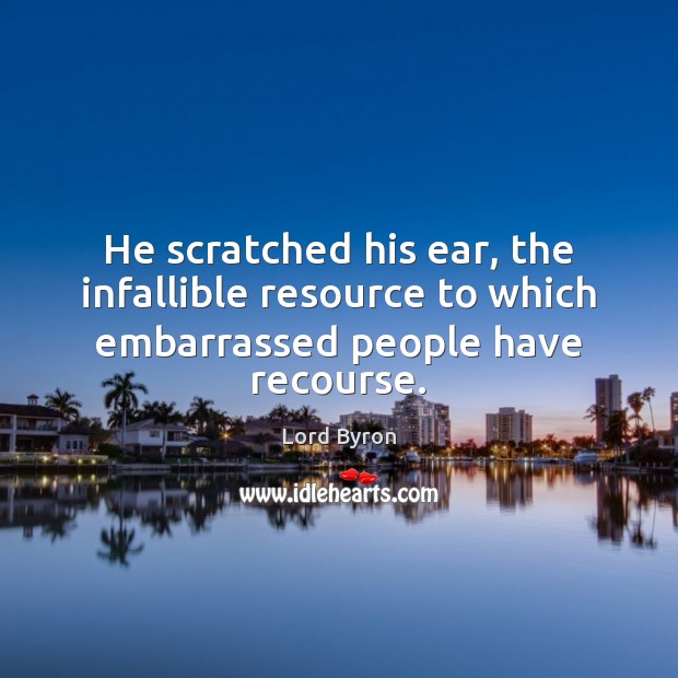 He scratched his ear, the infallible resource to which embarrassed people have recourse. Lord Byron Picture Quote