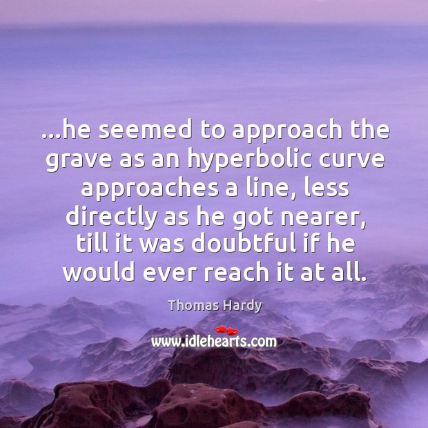 …he seemed to approach the grave as an hyperbolic curve approaches a Thomas Hardy Picture Quote