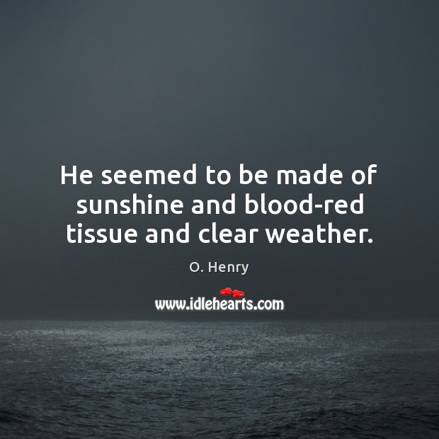 He seemed to be made of sunshine and blood-red tissue and clear weather. Image