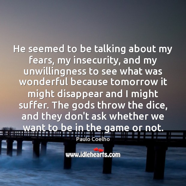 He seemed to be talking about my fears, my insecurity, and my Image