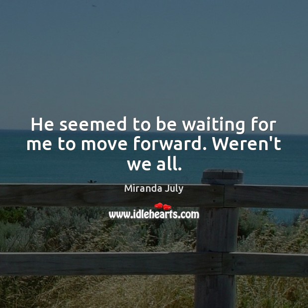 He seemed to be waiting for me to move forward. Weren’t we all. Image