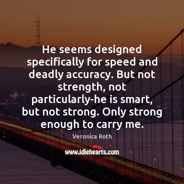 He seems designed specifically for speed and deadly accuracy. But not strength, Veronica Roth Picture Quote