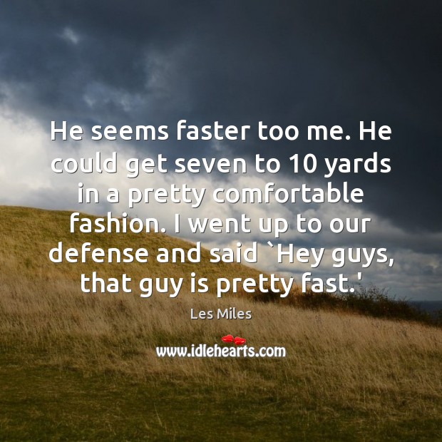 He seems faster too me. He could get seven to 10 yards in Les Miles Picture Quote
