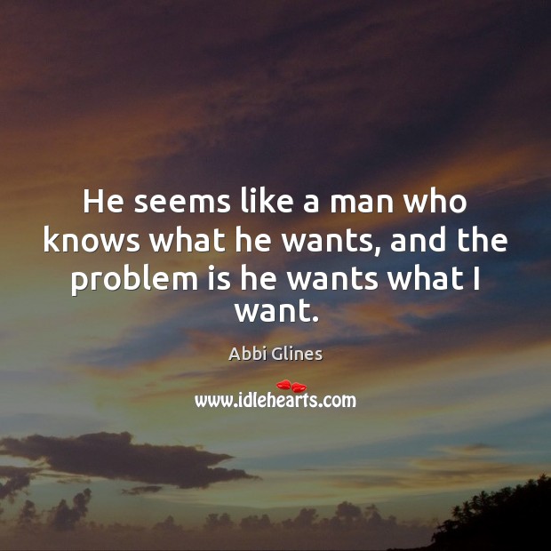He seems like a man who knows what he wants, and the problem is he wants what I want. Abbi Glines Picture Quote