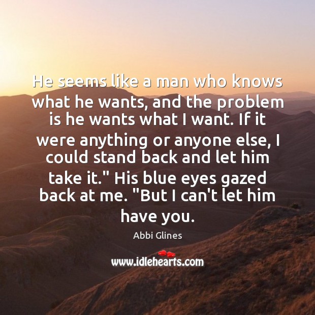 He seems like a man who knows what he wants, and the Abbi Glines Picture Quote