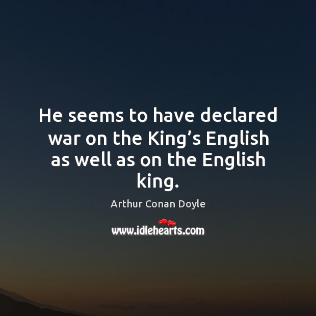He seems to have declared war on the King’s English as well as on the English king. Arthur Conan Doyle Picture Quote