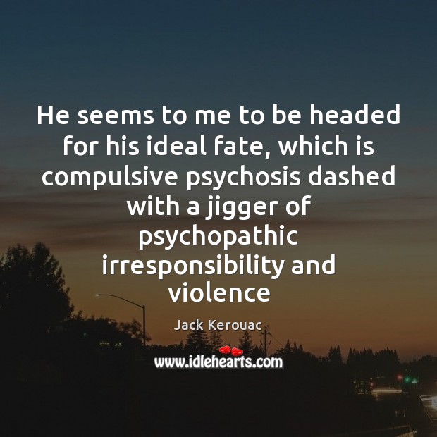 He seems to me to be headed for his ideal fate, which Jack Kerouac Picture Quote