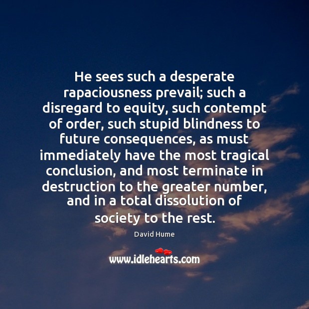 He sees such a desperate rapaciousness prevail; such a disregard to equity, David Hume Picture Quote