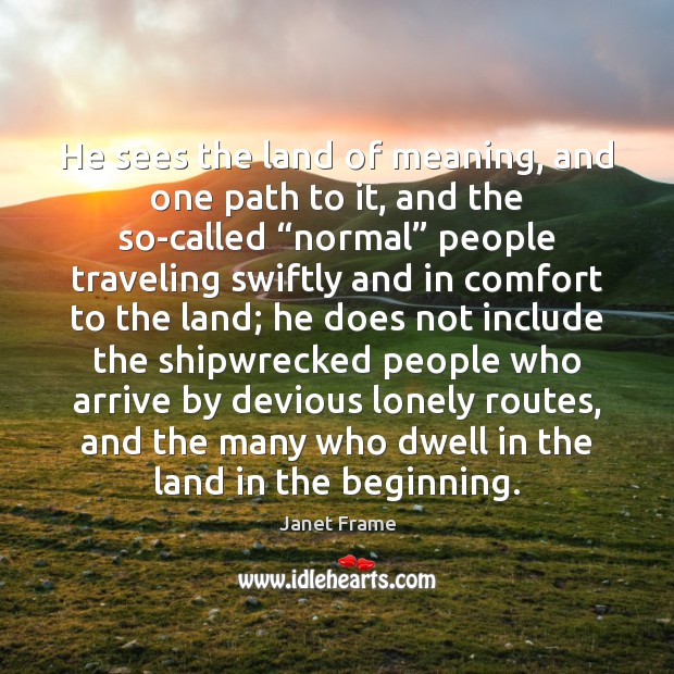 He sees the land of meaning, and one path to it, and Janet Frame Picture Quote