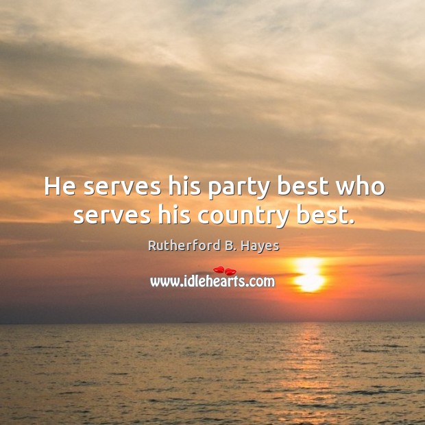 He serves his party best who serves his country best. Rutherford B. Hayes Picture Quote