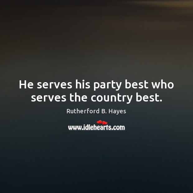 He serves his party best who serves the country best. Rutherford B. Hayes Picture Quote