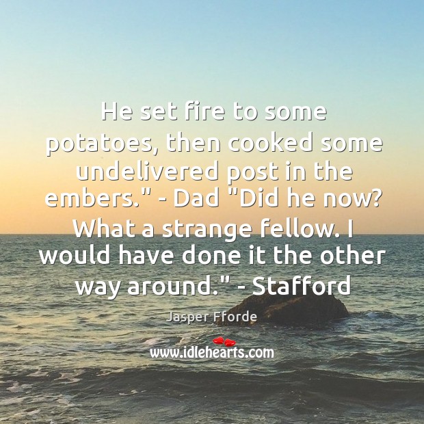 He set fire to some potatoes, then cooked some undelivered post in Jasper Fforde Picture Quote