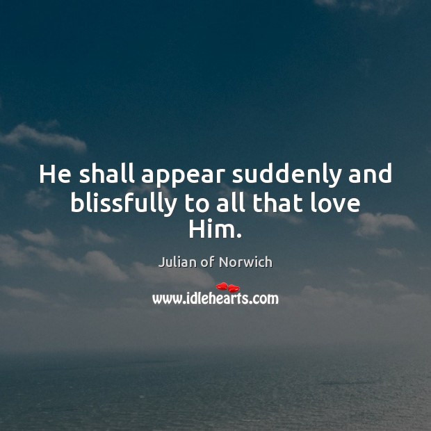 He shall appear suddenly and blissfully to all that love Him. Julian of Norwich Picture Quote