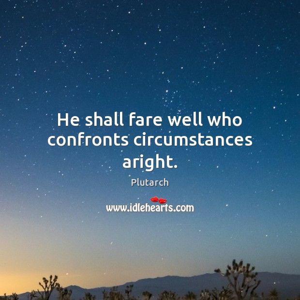 He shall fare well who confronts circumstances aright. Plutarch Picture Quote